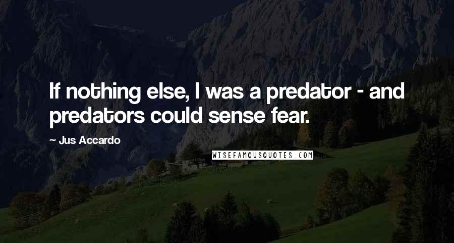 Jus Accardo Quotes: If nothing else, I was a predator - and predators could sense fear.