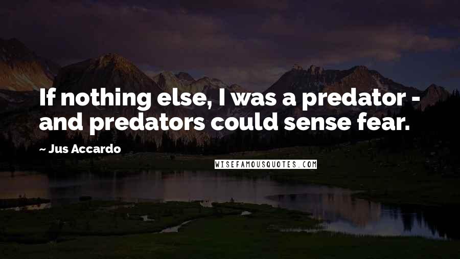 Jus Accardo Quotes: If nothing else, I was a predator - and predators could sense fear.