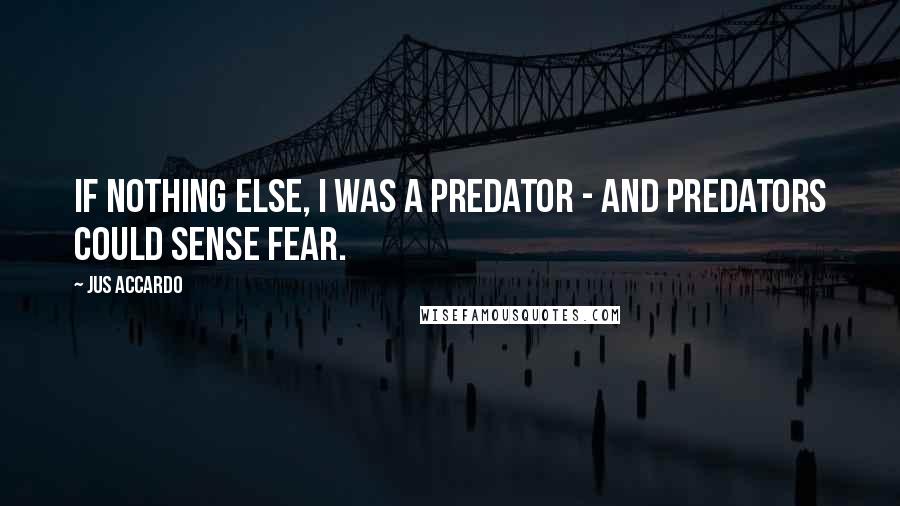 Jus Accardo Quotes: If nothing else, I was a predator - and predators could sense fear.