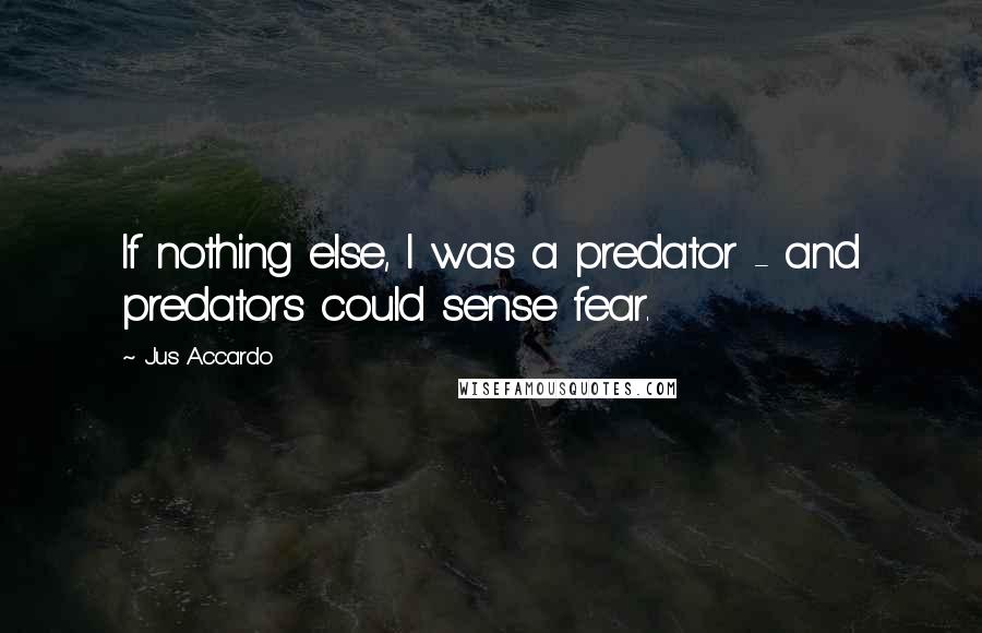 Jus Accardo Quotes: If nothing else, I was a predator - and predators could sense fear.