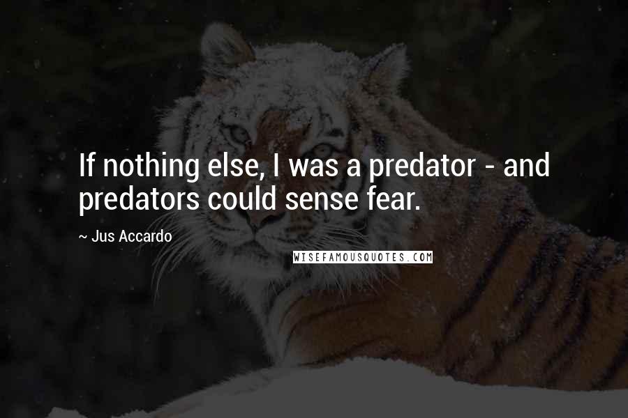 Jus Accardo Quotes: If nothing else, I was a predator - and predators could sense fear.