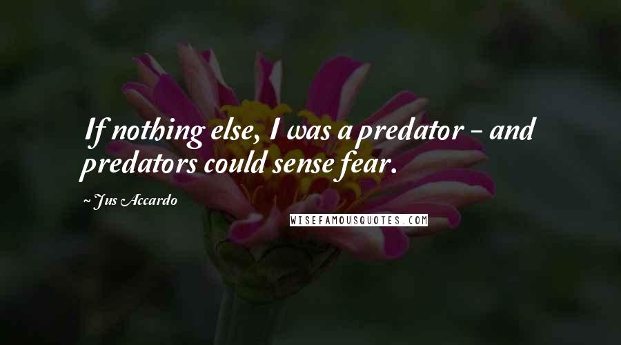 Jus Accardo Quotes: If nothing else, I was a predator - and predators could sense fear.