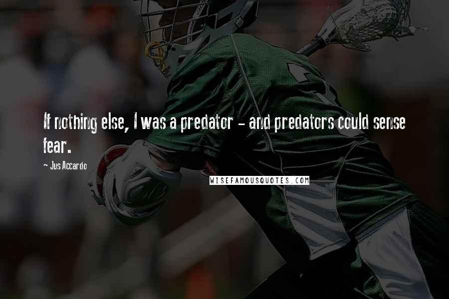 Jus Accardo Quotes: If nothing else, I was a predator - and predators could sense fear.