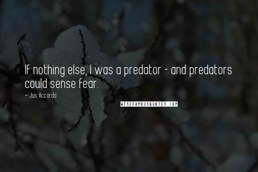 Jus Accardo Quotes: If nothing else, I was a predator - and predators could sense fear.