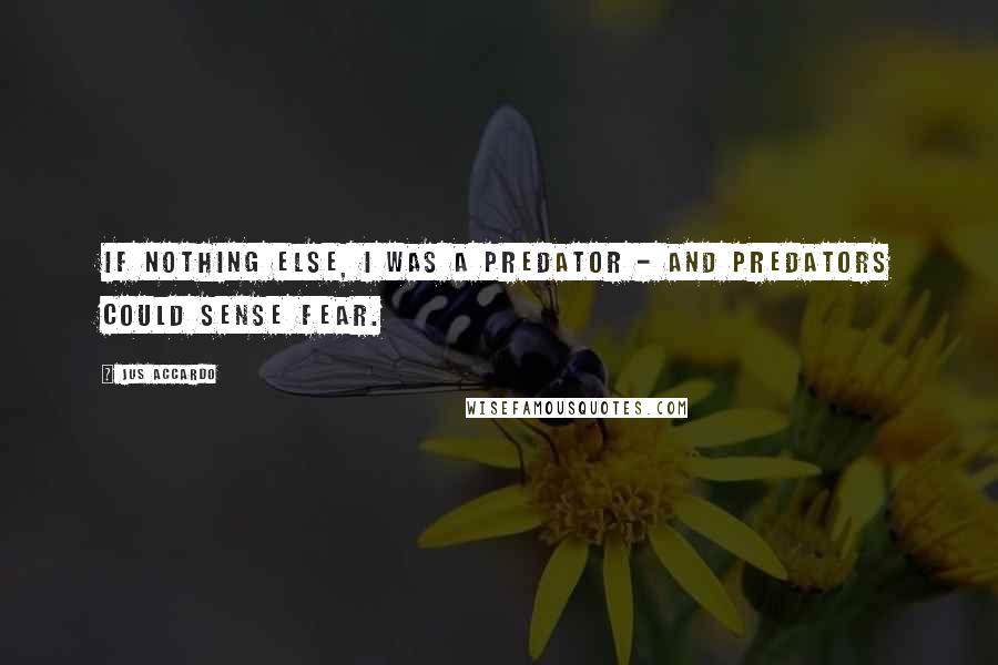 Jus Accardo Quotes: If nothing else, I was a predator - and predators could sense fear.