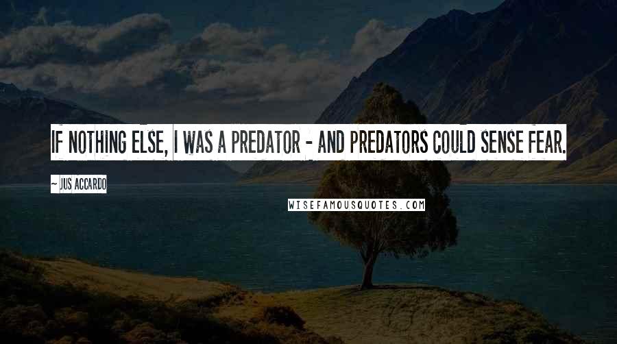 Jus Accardo Quotes: If nothing else, I was a predator - and predators could sense fear.