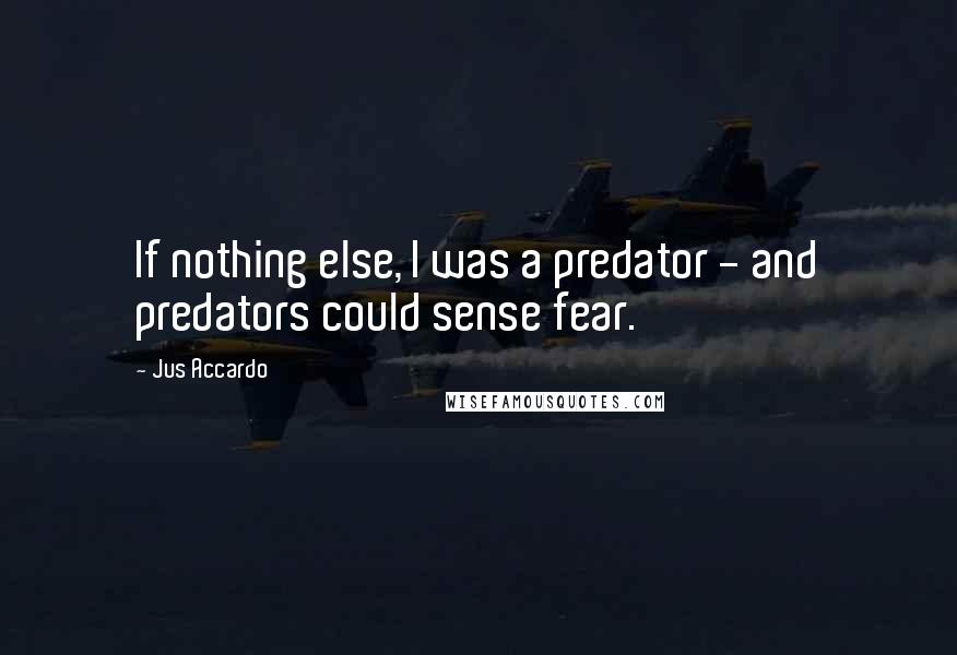 Jus Accardo Quotes: If nothing else, I was a predator - and predators could sense fear.