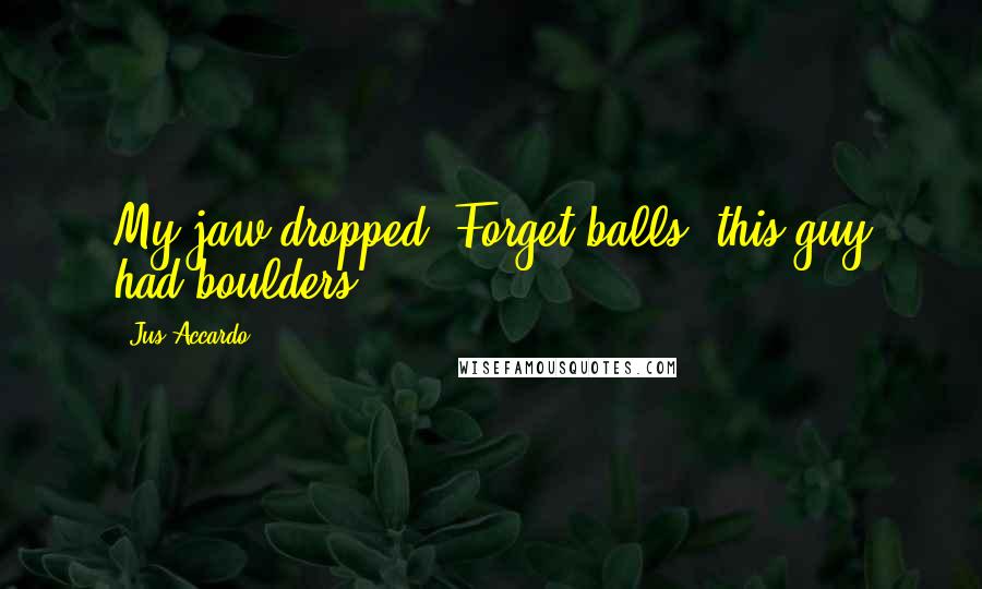 Jus Accardo Quotes: My jaw dropped. Forget balls, this guy had boulders.