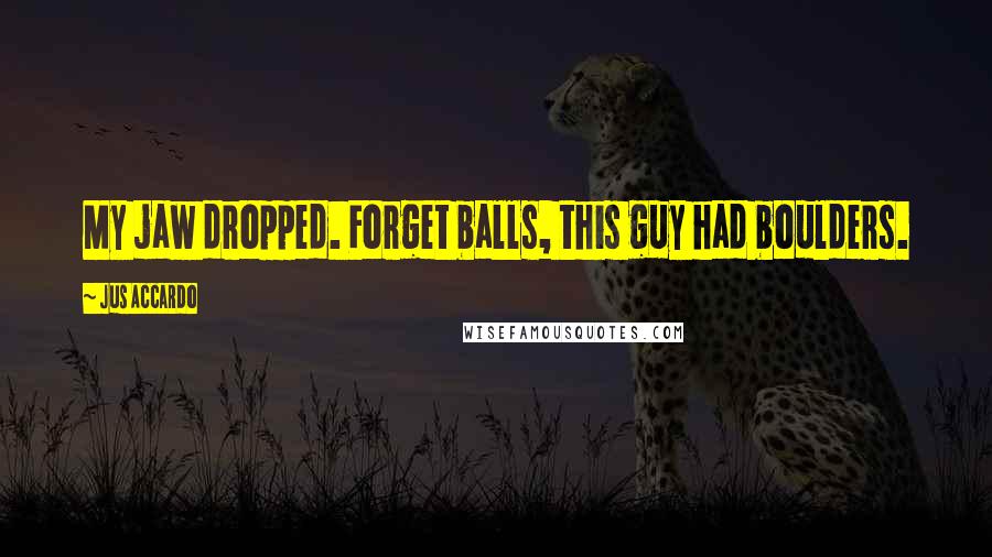 Jus Accardo Quotes: My jaw dropped. Forget balls, this guy had boulders.