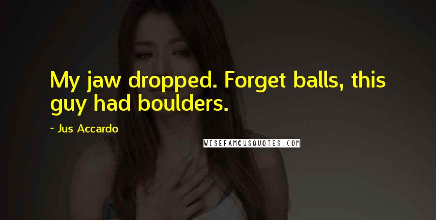 Jus Accardo Quotes: My jaw dropped. Forget balls, this guy had boulders.