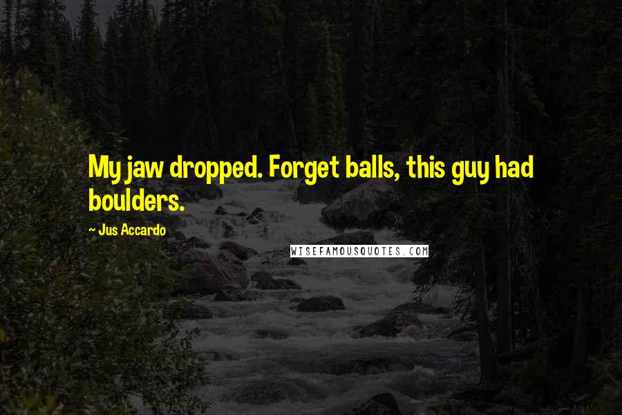 Jus Accardo Quotes: My jaw dropped. Forget balls, this guy had boulders.