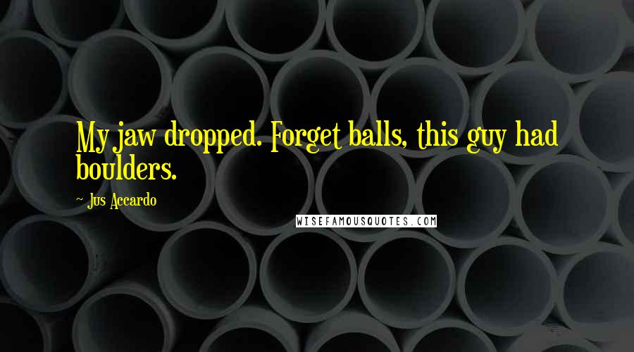 Jus Accardo Quotes: My jaw dropped. Forget balls, this guy had boulders.
