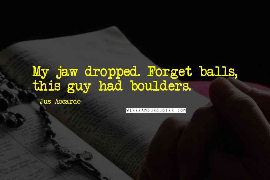 Jus Accardo Quotes: My jaw dropped. Forget balls, this guy had boulders.
