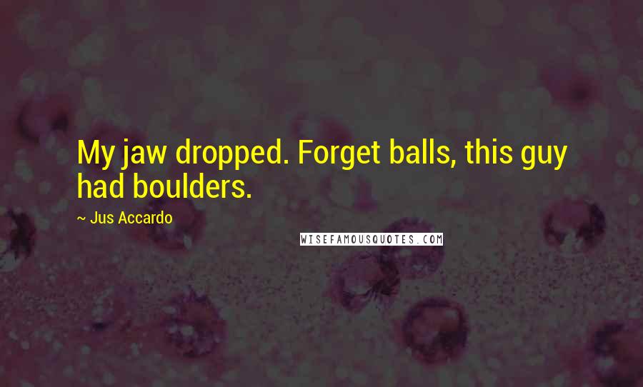 Jus Accardo Quotes: My jaw dropped. Forget balls, this guy had boulders.