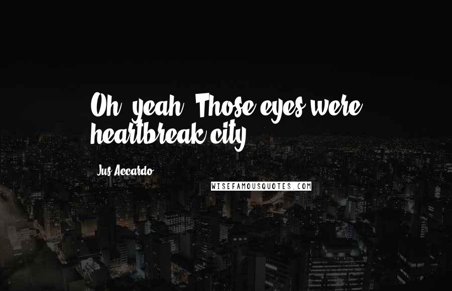 Jus Accardo Quotes: Oh, yeah. Those eyes were heartbreak city.