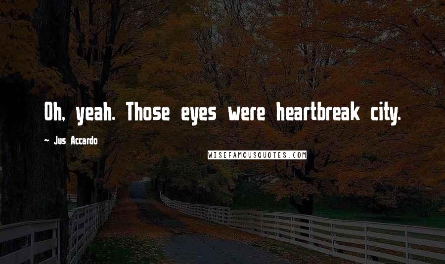 Jus Accardo Quotes: Oh, yeah. Those eyes were heartbreak city.