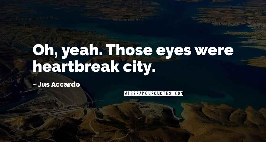 Jus Accardo Quotes: Oh, yeah. Those eyes were heartbreak city.