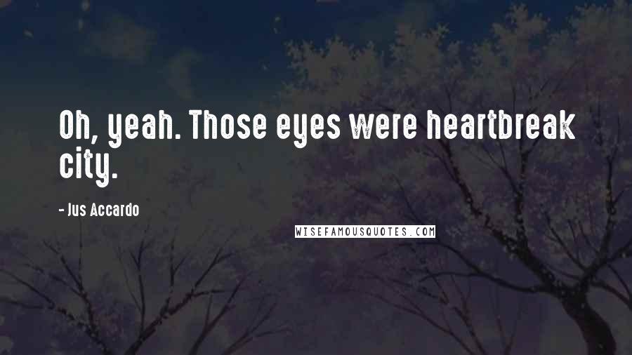 Jus Accardo Quotes: Oh, yeah. Those eyes were heartbreak city.