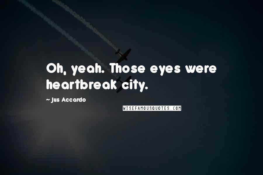 Jus Accardo Quotes: Oh, yeah. Those eyes were heartbreak city.