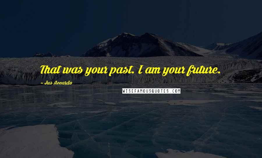 Jus Accardo Quotes: That was your past. I am your future.