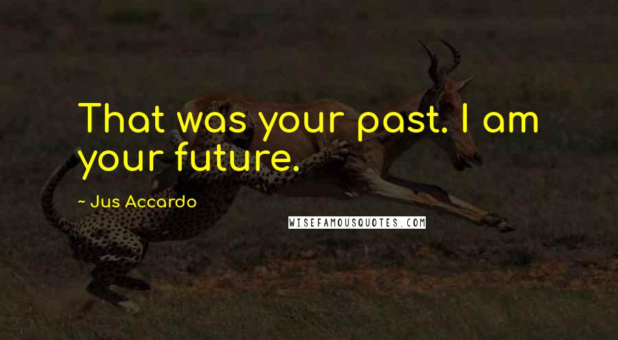 Jus Accardo Quotes: That was your past. I am your future.