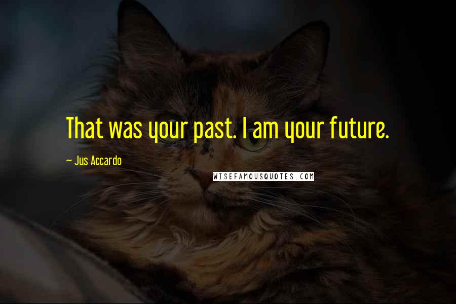 Jus Accardo Quotes: That was your past. I am your future.