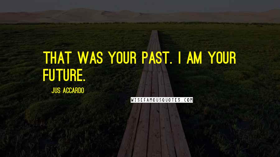 Jus Accardo Quotes: That was your past. I am your future.