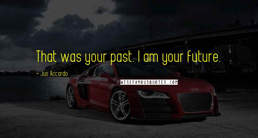 Jus Accardo Quotes: That was your past. I am your future.