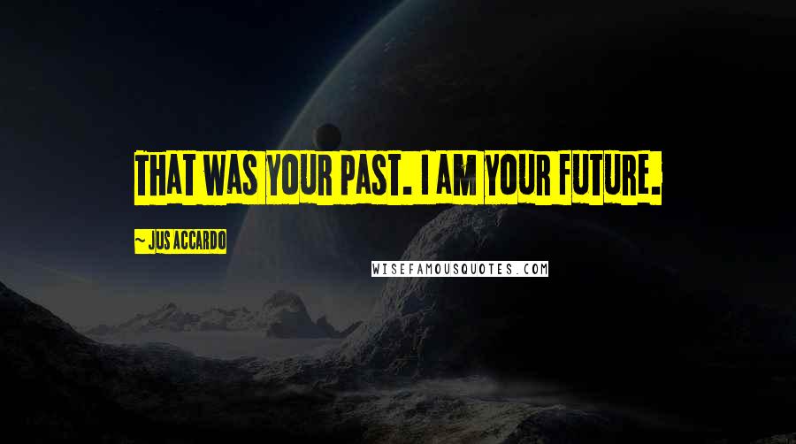 Jus Accardo Quotes: That was your past. I am your future.