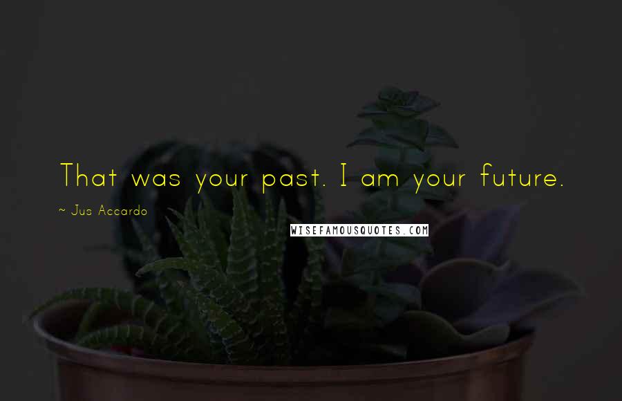 Jus Accardo Quotes: That was your past. I am your future.