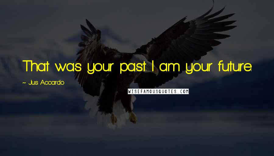 Jus Accardo Quotes: That was your past. I am your future.