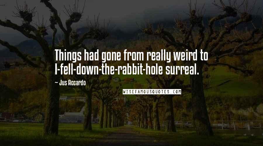 Jus Accardo Quotes: Things had gone from really weird to I-fell-down-the-rabbit-hole surreal.