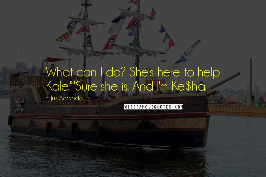 Jus Accardo Quotes: What can I do? She's here to help Kale.""Sure she is. And I'm Ke$ha.