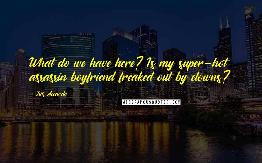 Jus Accardo Quotes: What do we have here? Is my super-hot assassin boyfriend freaked out by clowns?