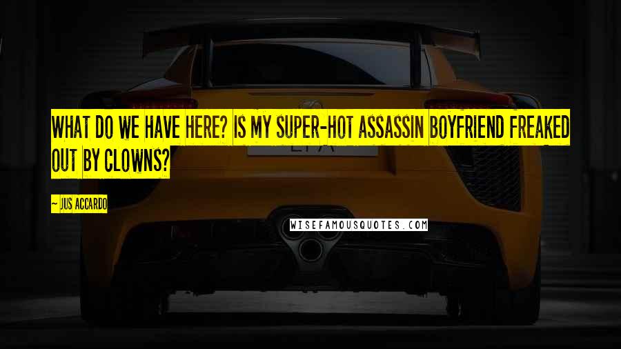 Jus Accardo Quotes: What do we have here? Is my super-hot assassin boyfriend freaked out by clowns?