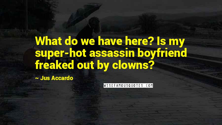 Jus Accardo Quotes: What do we have here? Is my super-hot assassin boyfriend freaked out by clowns?