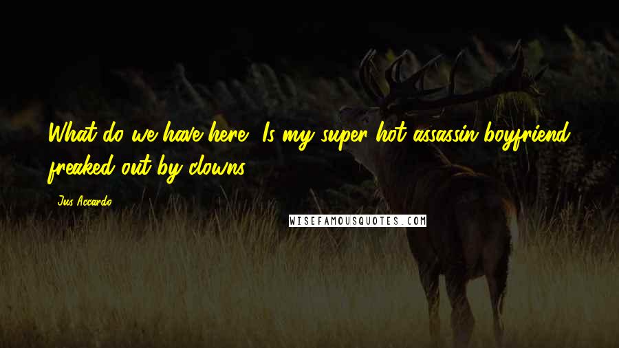 Jus Accardo Quotes: What do we have here? Is my super-hot assassin boyfriend freaked out by clowns?