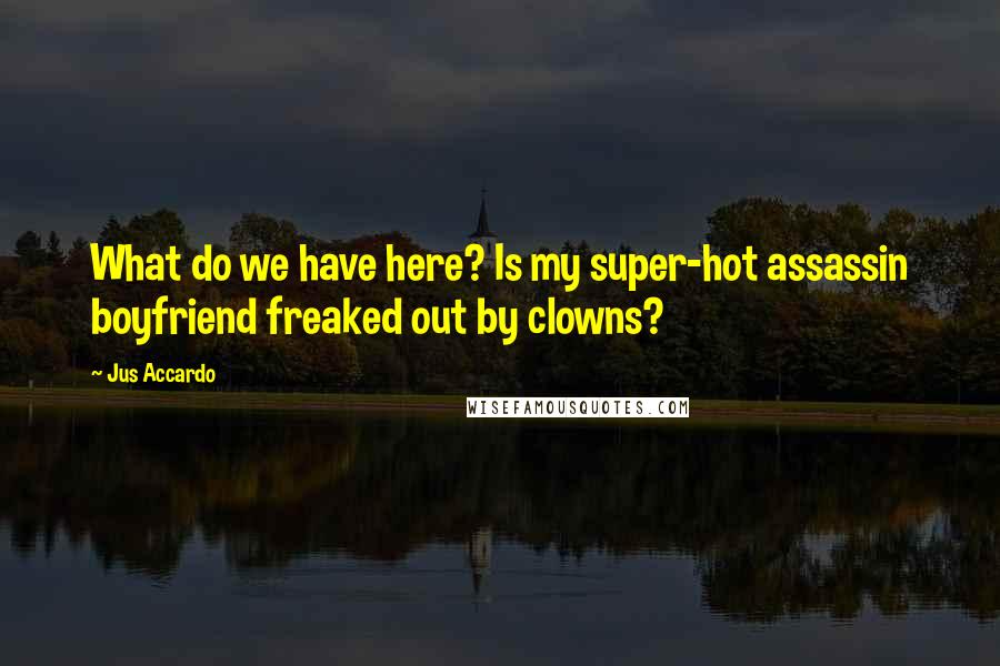 Jus Accardo Quotes: What do we have here? Is my super-hot assassin boyfriend freaked out by clowns?