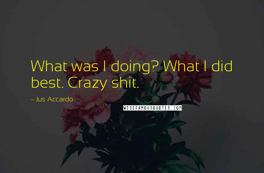 Jus Accardo Quotes: What was I doing? What I did best. Crazy shit.