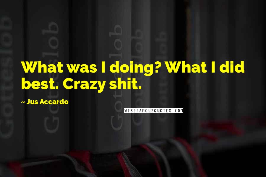 Jus Accardo Quotes: What was I doing? What I did best. Crazy shit.