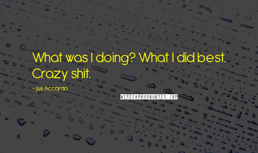 Jus Accardo Quotes: What was I doing? What I did best. Crazy shit.