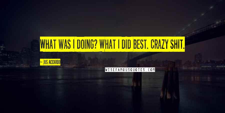 Jus Accardo Quotes: What was I doing? What I did best. Crazy shit.