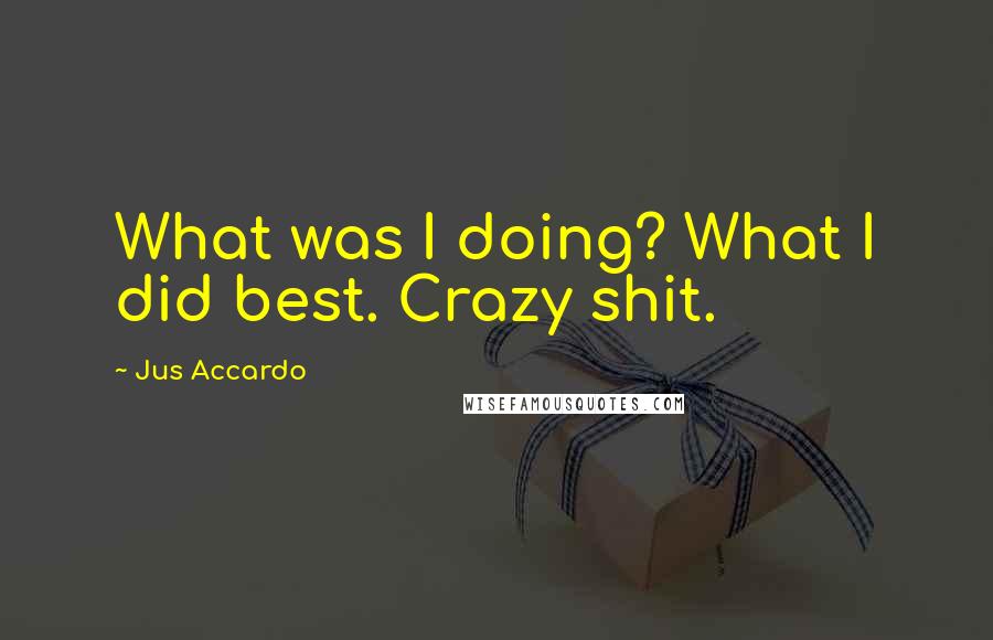 Jus Accardo Quotes: What was I doing? What I did best. Crazy shit.
