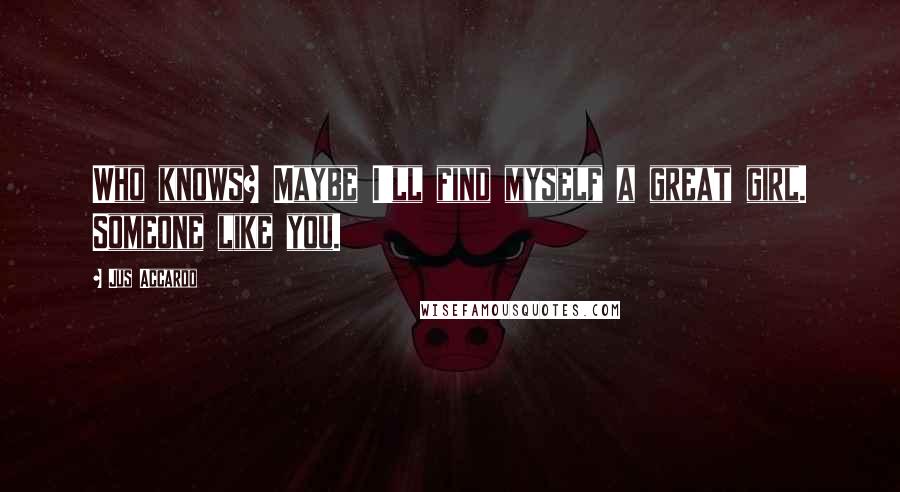 Jus Accardo Quotes: Who knows? Maybe I'll find myself a great girl. Someone like you.