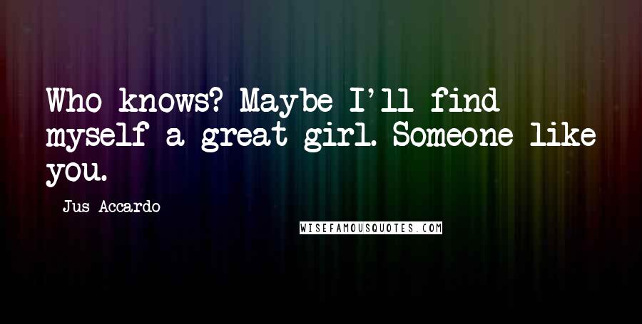 Jus Accardo Quotes: Who knows? Maybe I'll find myself a great girl. Someone like you.