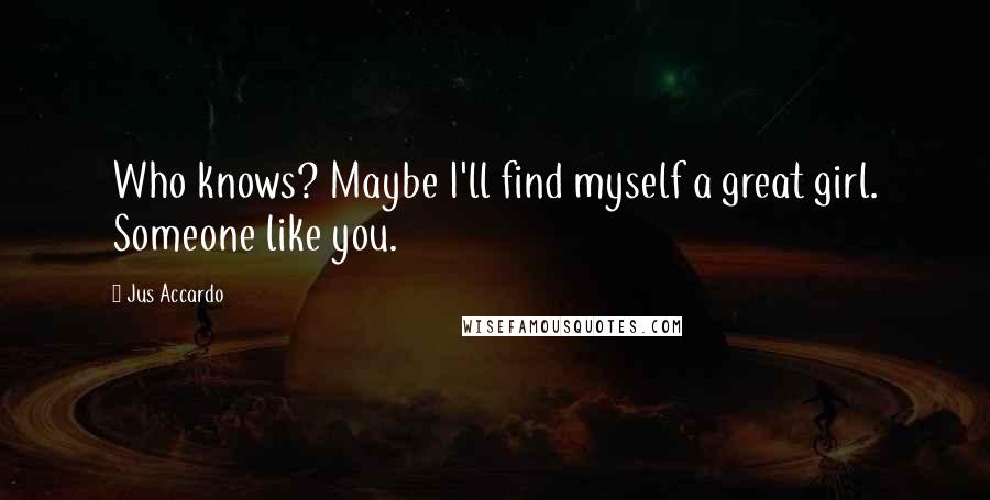 Jus Accardo Quotes: Who knows? Maybe I'll find myself a great girl. Someone like you.