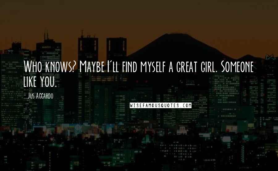 Jus Accardo Quotes: Who knows? Maybe I'll find myself a great girl. Someone like you.