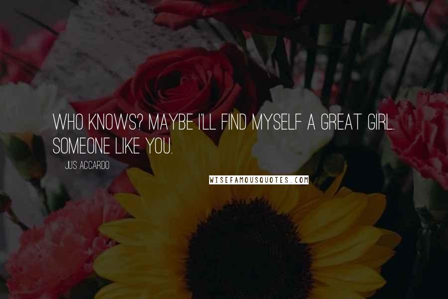 Jus Accardo Quotes: Who knows? Maybe I'll find myself a great girl. Someone like you.