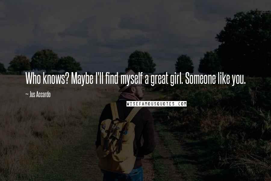 Jus Accardo Quotes: Who knows? Maybe I'll find myself a great girl. Someone like you.