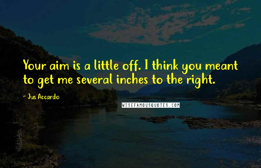 Jus Accardo Quotes: Your aim is a little off. I think you meant to get me several inches to the right.
